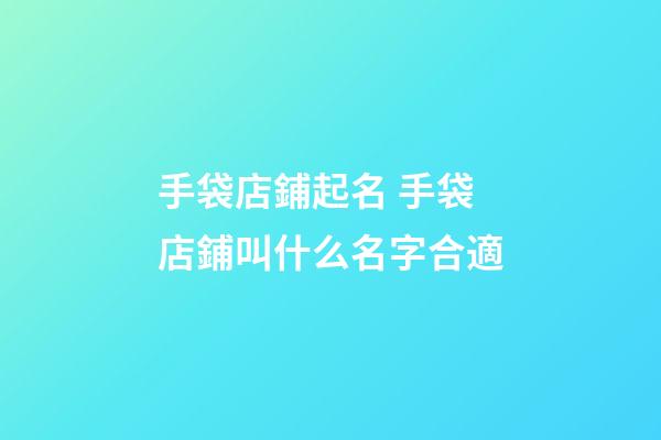手袋店鋪起名 手袋店鋪叫什么名字合適-第1張-店鋪起名-玄機派